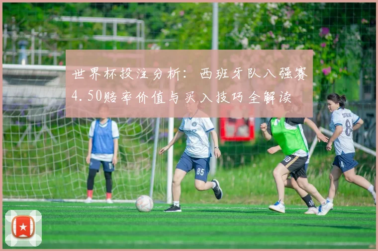 世界杯投注分析:西班牙队八强赛4.50赔率价值与买入技巧全解读