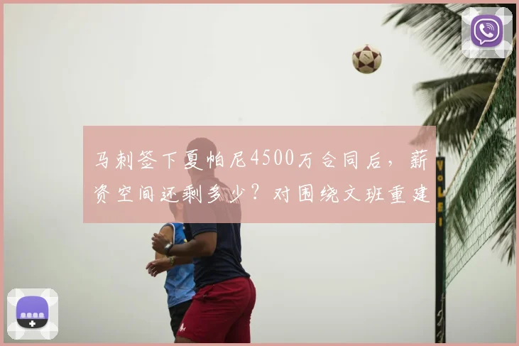 马刺签下夏帕尼4500万合同后,薪资空间还剩多少?对围绕文班重建有何影响?