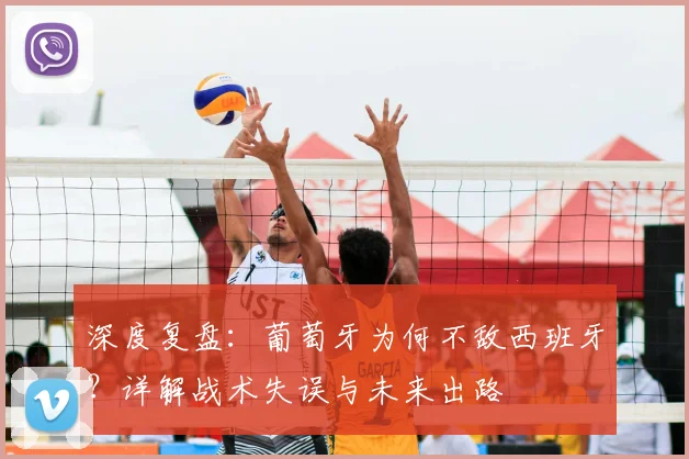 深度复盘：葡萄牙为何不敌西班牙？详解战术失误与未来出路